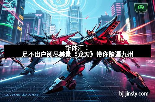 华体汇：足不出户阅尽美景《龙刃》带你踏遍九州