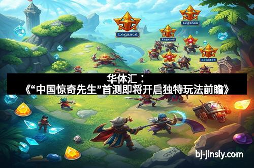 华体汇：《“中国惊奇先生”首测即将开启独特玩法前瞻》